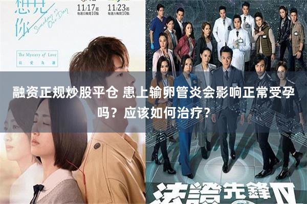 融资正规炒股平仓 患上输卵管炎会影响正常受孕吗?应该如何治疗?