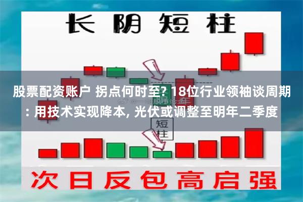 股票配资账户 拐点何时至? 18位行业领袖谈周期: 用技术实现降本, 光伏或调整至明年二季度