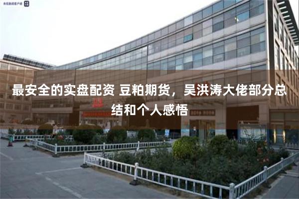 最安全的实盘配资 豆粕期货,吴洪涛大佬部分总结和个人感悟