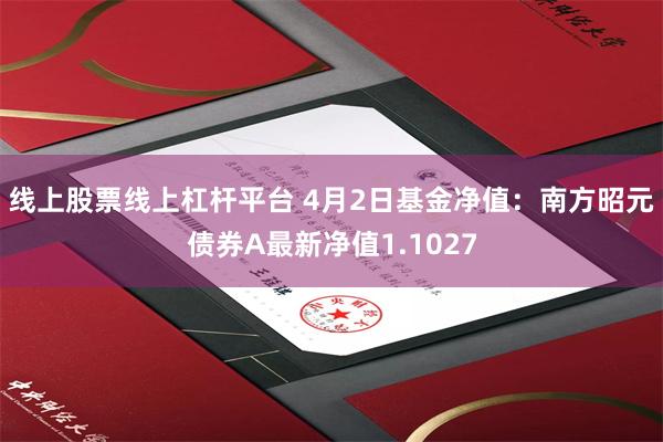 线上股票线上杠杆平台 4月2日基金净值：南方昭元债券A最新净值1.1027