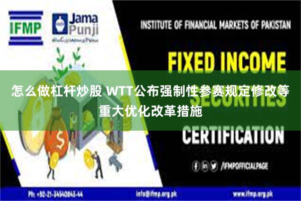 怎么做杠杆炒股 WTT公布强制性参赛规定修改等重大优化改革措施