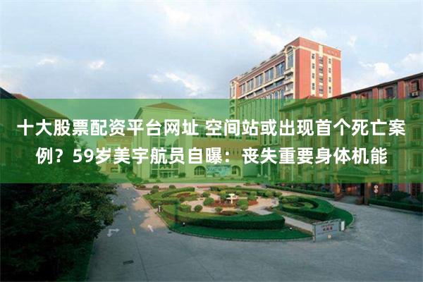 十大股票配资平台网址 空间站或出现首个死亡案例？59岁美宇航员自曝：丧失重要身体机能