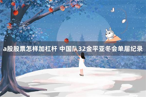 a股股票怎样加杠杆 中国队32金平亚冬会单届纪录