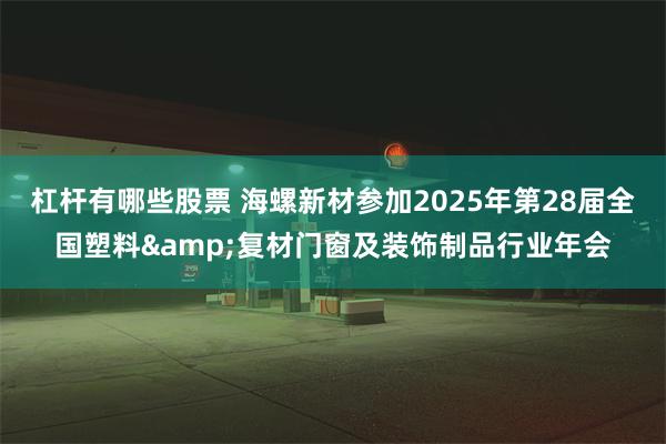 杠杆有哪些股票 海螺新材参加2025年第28届全国塑料&复材门窗及装饰制品行业年会