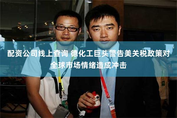 配资公司线上查询 德化工巨头警告美关税政策对全球市场情绪造成冲击