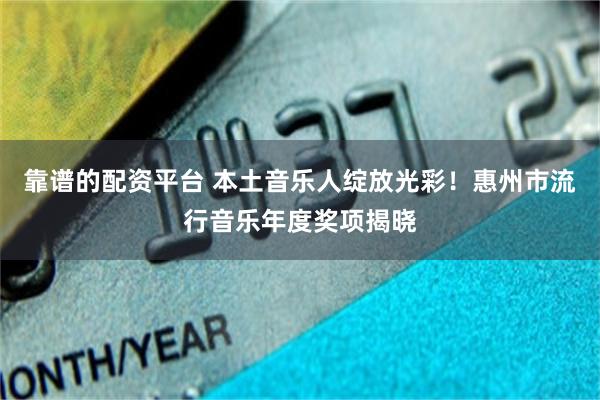 靠谱的配资平台 本土音乐人绽放光彩！惠州市流行音乐年度奖项揭晓