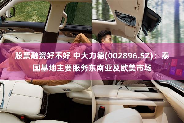 股票融资好不好 中大力德(002896.SZ)：泰国基地主要服务东南亚及欧美市场