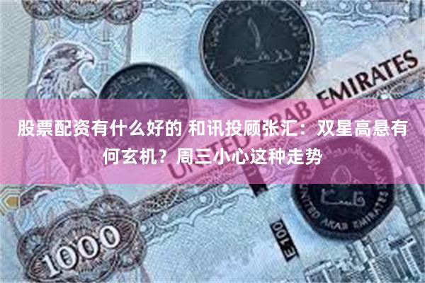 股票配资有什么好的 和讯投顾张汇：双星高悬有何玄机？周三小心这种走势