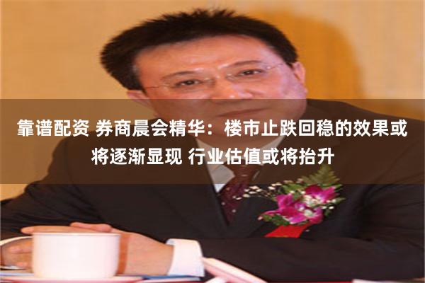 靠谱配资 券商晨会精华：楼市止跌回稳的效果或将逐渐显现 行业估值或将抬升