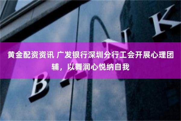黄金配资资讯 广发银行深圳分行工会开展心理团辅，以舞润心悦纳自我