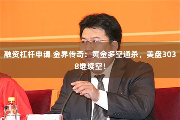 融资杠杆申请 金界传奇：黄金多空通杀，美盘3038继续空！