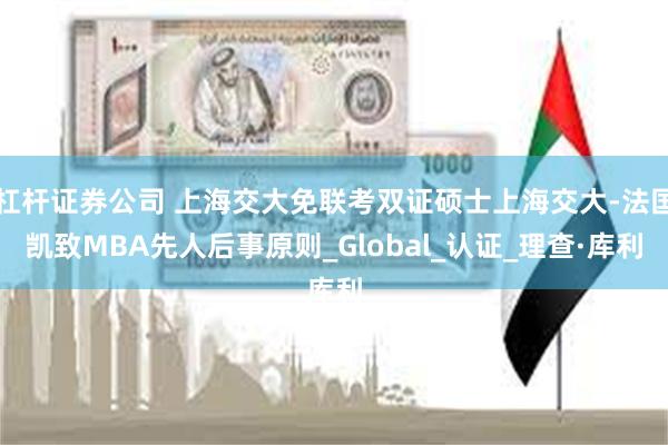 杠杆证券公司 上海交大免联考双证硕士上海交大-法国凯致MBA先人后事原则_Global_认证_理查·库利