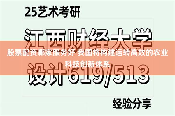 股票配资哪家服务好 我国将构建运转高效的农业科技创新体系