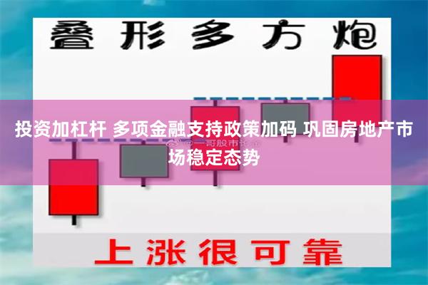 投资加杠杆 多项金融支持政策加码 巩固房地产市场稳定态势
