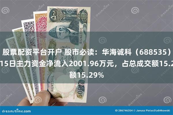 股票配资平台开户 股市必读：华海诚科（688535）5月15日主力资金净流入2001.96万元，占总成交额15.29%