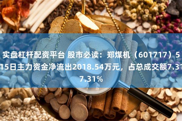 实盘杠杆配资平台 股市必读：郑煤机（601717）5月15日主力资金净流出2018.54万元，占总成交额7.31%