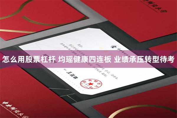 怎么用股票杠杆 均瑶健康四连板 业绩承压转型待考