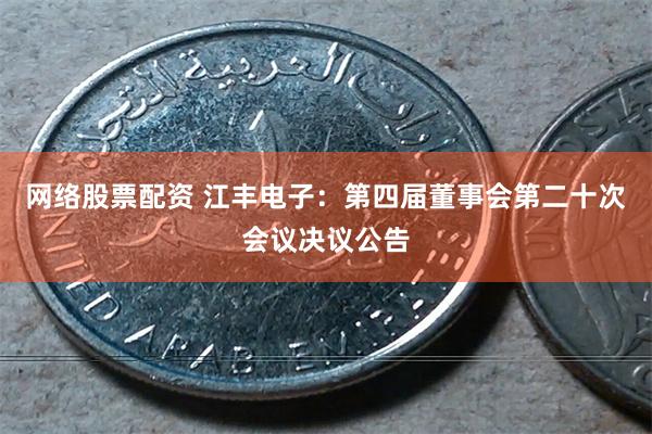 网络股票配资 江丰电子：第四届董事会第二十次会议决议公告