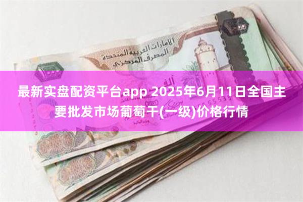 最新实盘配资平台app 2025年6月11日全国主要批发市场葡萄干(一级)价格行情