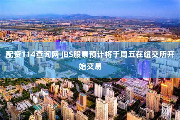 配资114查询网 JBS股票预计将于周五在纽交所开始交易