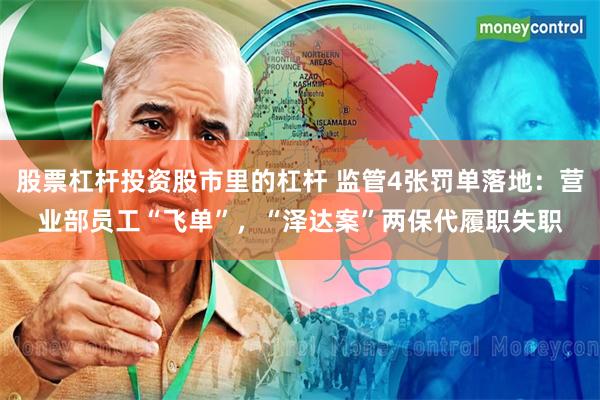 股票杠杆投资股市里的杠杆 监管4张罚单落地：营业部员工“飞单”，“泽达案”两保代履职失职