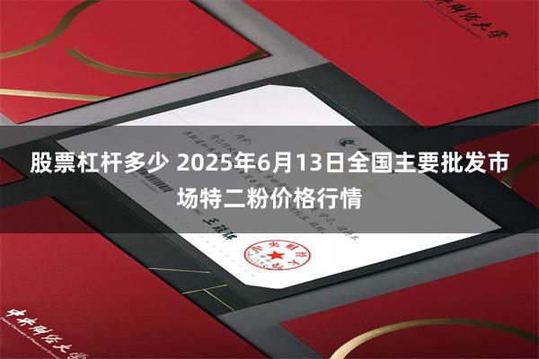 股票杠杆多少 2025年6月13日全国主要批发市场特二粉价格行情