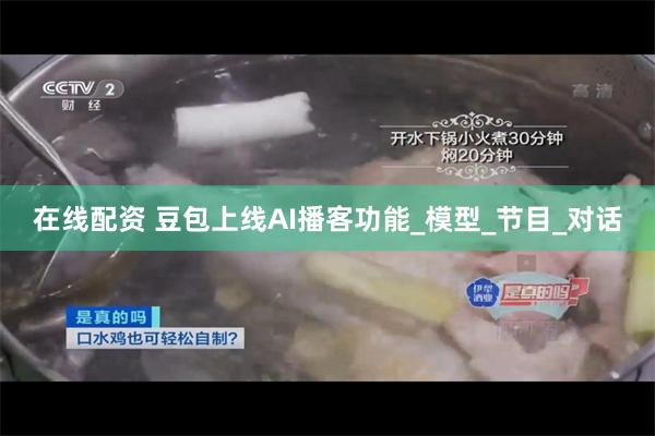 在线配资 豆包上线AI播客功能_模型_节目_对话