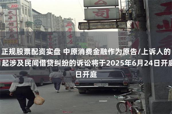 正规股票配资实盘 中原消费金融作为原告/上诉人的1起涉及民间借贷纠纷的诉讼将于2025年6月24日开庭