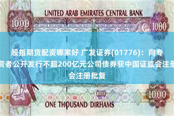 股指期货配资哪家好 广发证券(01776)：向专业投资者公开发行不超200亿元公司债券获中国证监会注册批复