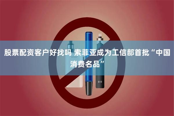 股票配资客户好找吗 索菲亚成为工信部首批“中国消费名品”