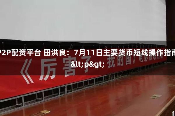 P2P配资平台 田洪良：7月11日主要货币短线操作指南<p>