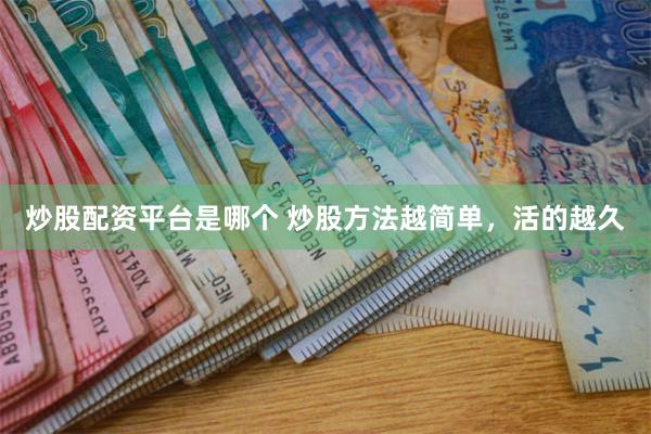 炒股配资平台是哪个 炒股方法越简单，活的越久