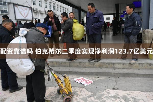 配资靠谱吗 伯克希尔二季度实现净利润123.7亿美元