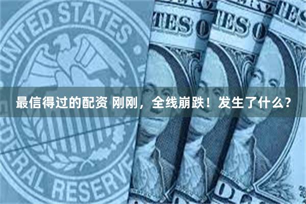 最信得过的配资 刚刚，全线崩跌！发生了什么？