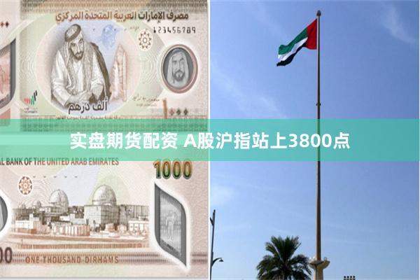 实盘期货配资 A股沪指站上3800点