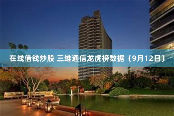 在线借钱炒股 三维通信龙虎榜数据（9月12日）