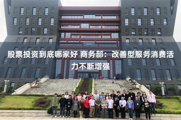 股票投资到底哪家好 商务部:改善型服务消费活力不断增强